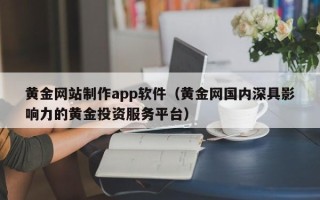 中山黄金网站制作app软件（黄金网国内深具影响力的黄金投资服务平台）