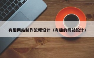 中山有趣网站制作流程设计（有趣的网站设计）