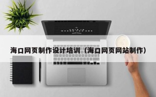 中山海口网页制作设计培训（海口网页网站制作）