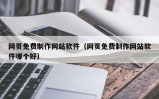 中山网页免费制作网站软件（网页免费制作网站软件哪个好）