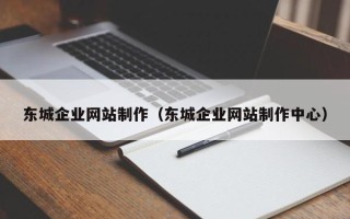 中山东城企业网站制作（东城企业网站制作中心）