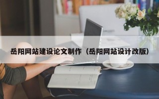 中山岳阳网站建设论文制作（岳阳网站设计改版）