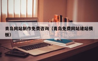 中山青岛网站制作免费咨询（青岛免费网站建站模板）