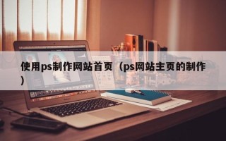 中山使用ps制作网站首页（ps网站主页的制作）