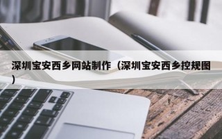 中山深圳宝安西乡网站制作（深圳宝安西乡控规图）