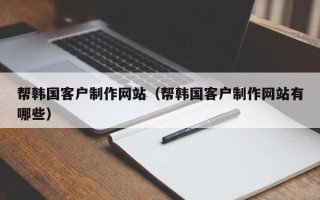中山帮韩国客户制作网站（帮韩国客户制作网站有哪些）